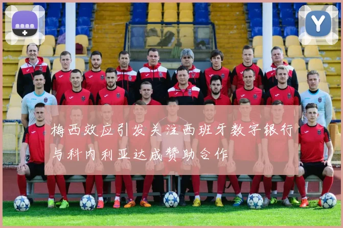 梅西效应引发关注西班牙数字银行与科内利亚达成赞助合作