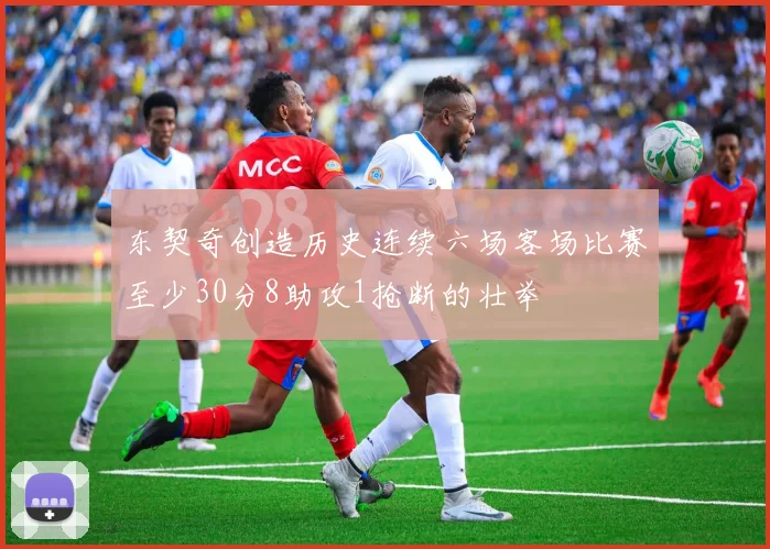 东契奇创造历史连续六场客场比赛至少30分8助攻1抢断的壮举