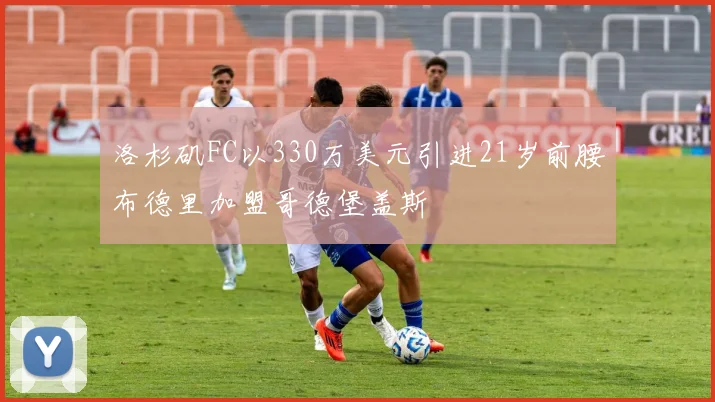 洛杉矶FC以330万美元引进21岁前腰布德里加盟哥德堡盖斯