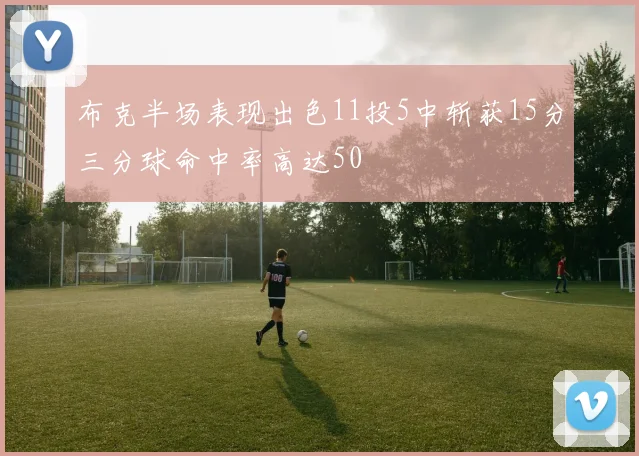 布克半场表现出色11投5中斩获15分三分球命中率高达50