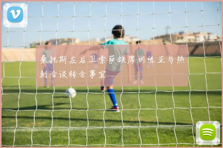 桑托斯左后卫索萨缺席训练正与热刺洽谈转会事宜
