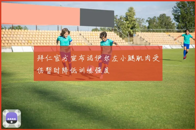 拜仁官方宣布诺伊尔左小腿肌肉受伤暂时降低训练强度